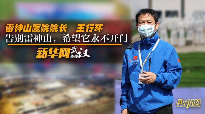 【新华网连线武汉】雷神山医院院长王行环：告别雷神山，希望它永不开门