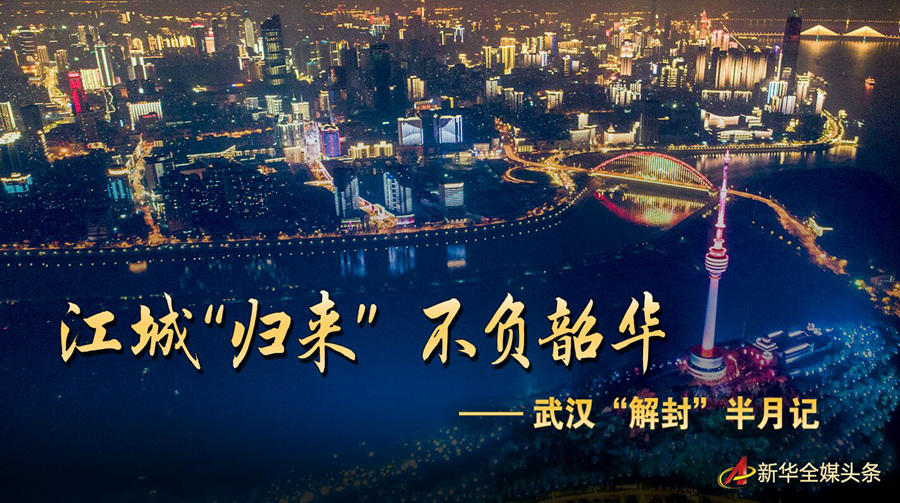 江城&ldquo;归来&rdquo; 不负韶华&mdash;&mdash;武汉&ldquo;解封&rdquo;半月记